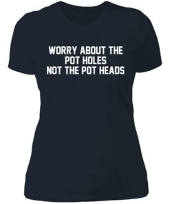 Worry about the pot holes not the pot heads shirt 3