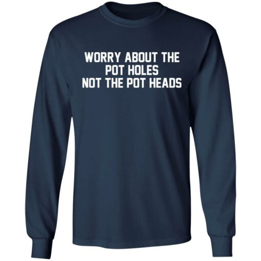 Worry about the pot holes not the pot heads shirt