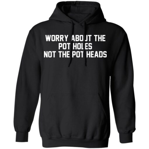 Worry about the pot holes not the pot heads shirt