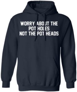 Worry about the pot holes not the pot heads shirt 8