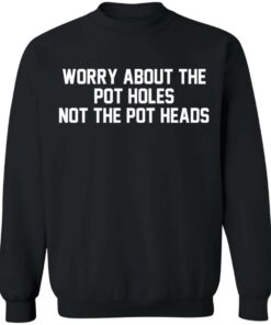 Worry about the pot holes not the pot heads shirt 9