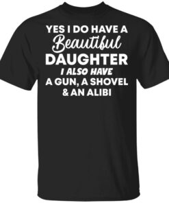 Yes i do have a daughter i also have a gun, a shovel and an alibi shirt Yes i do have a daughter i also have a gun, a shovel and an alibi shirt