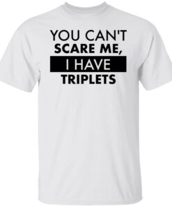You can’t scare me i have triplets shirt You can’t scare me i have triplets shirt