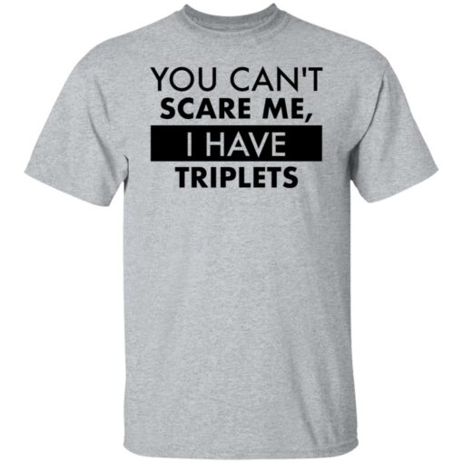 You can’t scare me i have triplets shirt