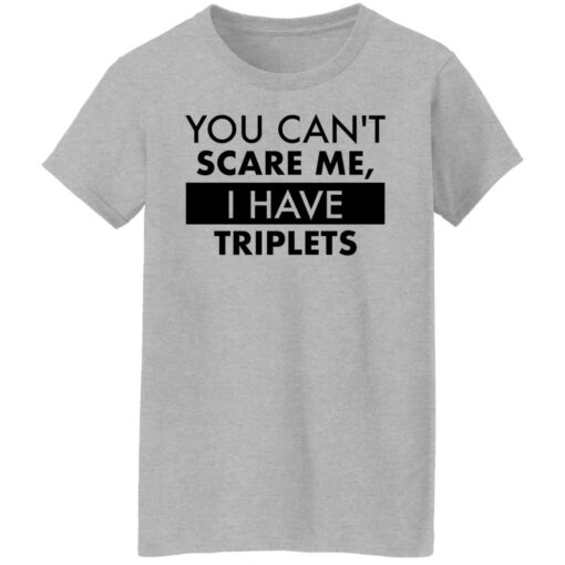 You can’t scare me i have triplets shirt