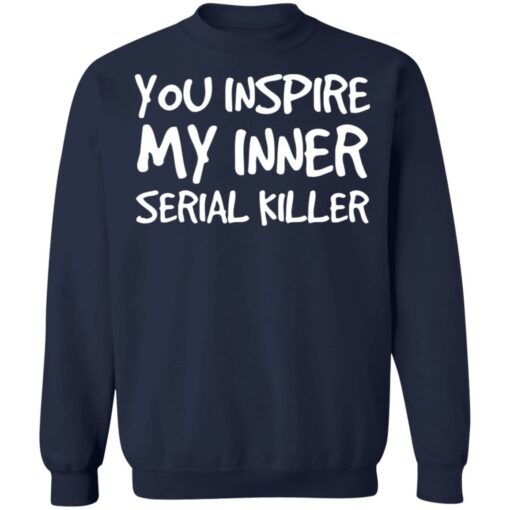 You inspire my inner serial killer shirt