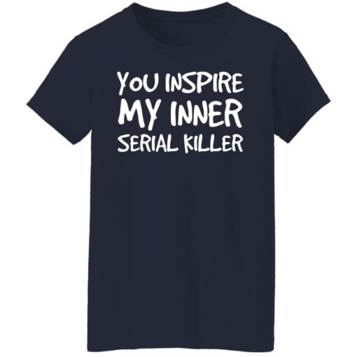 You inspire my inner serial killer shirt