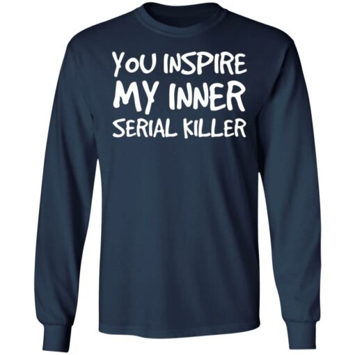 You inspire my inner serial killer shirt