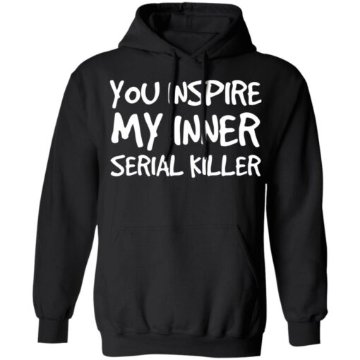 You inspire my inner serial killer shirt