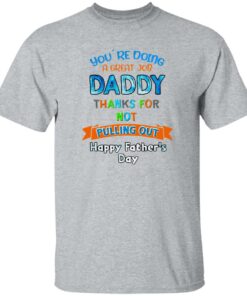 You’re doing a great job daddy thanks for not pulling out happy father’s day shirt