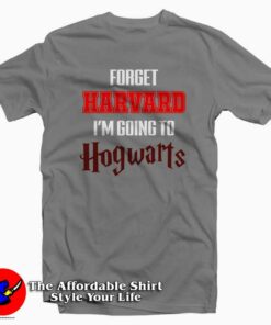 Forget Harvard I’m Going to Hogwarts Tee Shirt Forget Harvard I’m Going to Hogwarts Tee Shirt