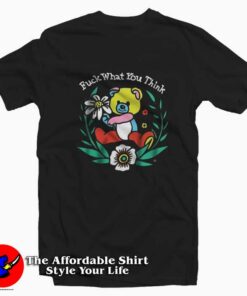 Fuck What You Think Teddey Bear Unisex T-shirt On Sale Fuck What You Think Teddey Bear Unisex T-shirt On Sale