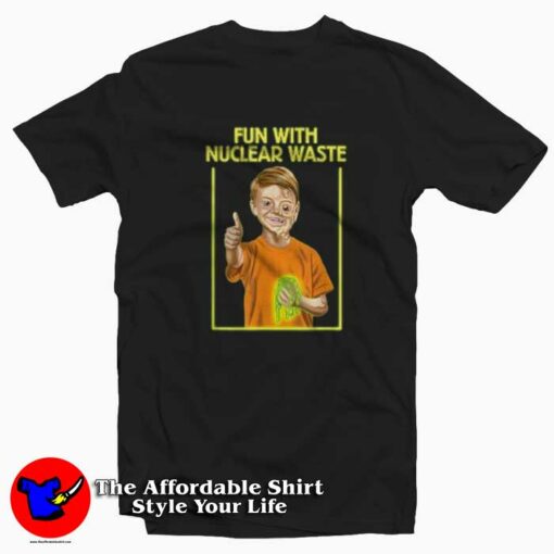 Fun With Nuclear Waste Funniest Unisex T-shirt On Sale