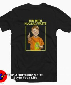 Fun With Nuclear Waste Funniest Unisex T-shirt On Sale Fun With Nuclear Waste Funniest Unisex T-shirt On Sale