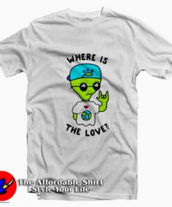 Funny Alien Where Is The Love Unisex T-shirt On Sale Funny Alien Where Is The Love Unisex T-shirt On Sale