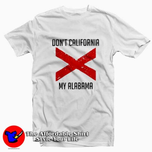 Funny Don’t California My Alabama T-shirt On Sale