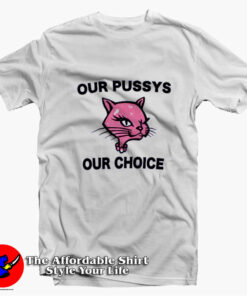 Funny Our Pussys Our Choice Unisex T-shirt On Sale Funny Our Pussys Our Choice Unisex T-shirt On Sale