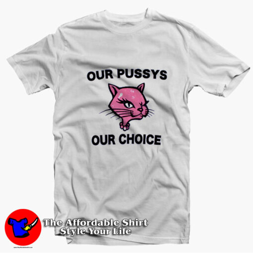 Funny Our Pussys Our Choice Unisex T-shirt On Sale