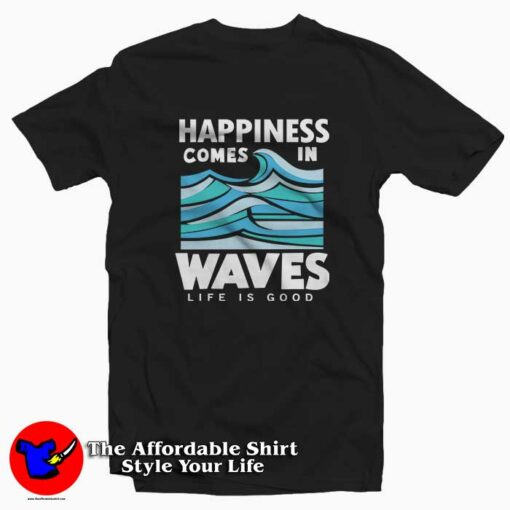 Happiness Comes In Waves Life Is Good Tee Shirt