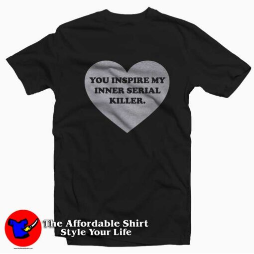 Heart You Inspire My Inner Serial Killer T-shirt On Sale