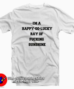 I’m A Happy Go Lucky Ray Of Fucking Sunshine T-shirt On Sale