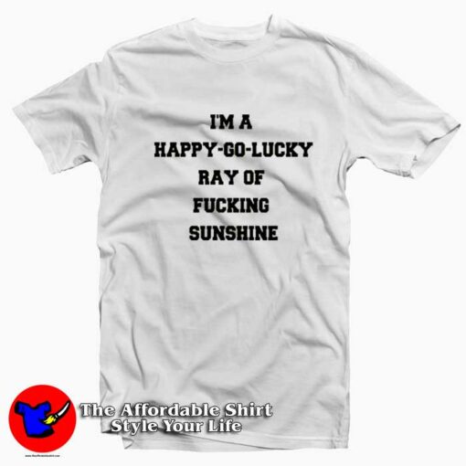 I’m A Happy Go Lucky Ray Of Fucking Sunshine T-shirt On Sale