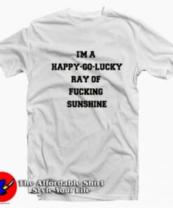 I’m A Happy Go Lucky Ray Of Fucking Sunshine T-shirt On Sale