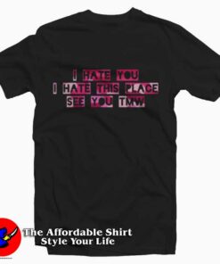I Hate You I Hate This Place Graphic Unisex T Shirt On Sale 1