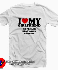 I Love My Girlfriend So Stay Away From Me T-Shirt On Sale I Love My Girlfriend So Stay Away From Me T-Shirt On Sale