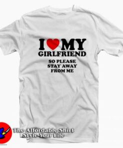I Love My Girlfriend So Stay Away From Me T-Shirt On Sale I Love My Girlfriend So Stay Away From Me T-Shirt On Sale