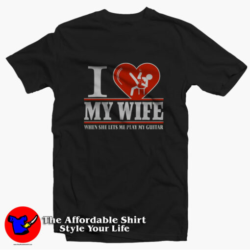 I Love My Wife When She Me Play My Guitar T-shirt On Sale