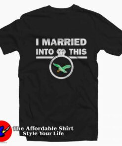 I Married Into This Philadelphia Eagles T-Shirt On Sale