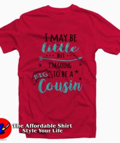I May Be Little But I’m Going To Be A Big Cousin Tee Shirt I May Be Little But I’m Going To Be A Big Cousin Tee Shirt