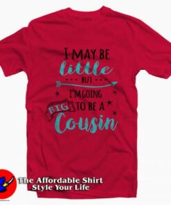 I May Be Little But I’m Going To Be A Big Cousin Tee Shirt I May Be Little But I’m Going To Be A Big Cousin Tee Shirt