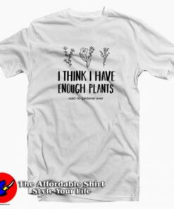 I Think I Have Enough Plants Graphic T-Shirt Cheap I Think I Have Enough Plants Graphic T-Shirt Cheap
