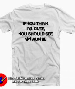 If You Think I’m Cute You Should See My Auntie Tee Shirt If You Think I’m Cute You Should See My Auntie Tee Shirt