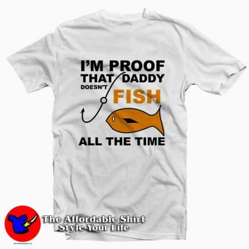 I’m Proof That Daddy Doesn’t Fish Tee Shirt