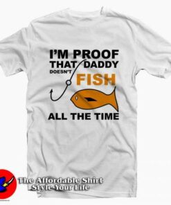I’m Proof That Daddy Doesn’t Fish Tee Shirt I’m Proof That Daddy Doesn’t Fish Tee Shirt