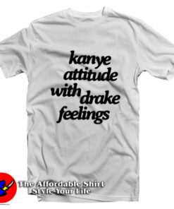 Kanye Attitude With Drake Feelings Unisex T-Shirt On Sale