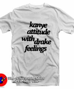 Kanye Attitude With Drake Feelings Unisex T-Shirt On Sale