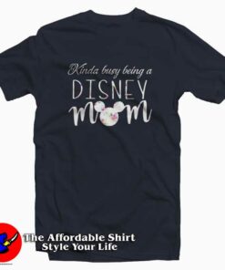 Kinda Busy Being A Disney Mom T Shirt Cheap Mother's Day 1