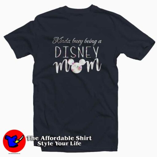 Kinda Busy Being A Disney Mom T-Shirt Cheap Mother’s Day