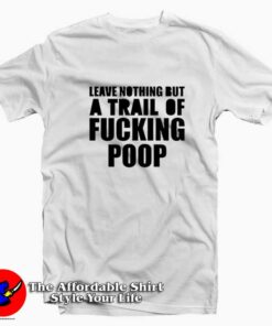 Leave Nothing But A Trail Of Fucking Poop T-shirt On Sale Leave Nothing But A Trail Of Fucking Poop T-shirt On Sale