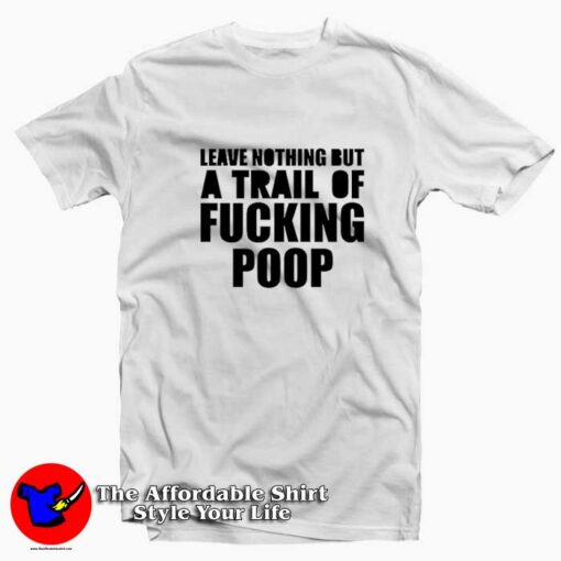 Leave Nothing But A Trail Of Fucking Poop T-shirt On Sale