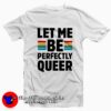 Let Me Be Perfectly Queer Tee Shirts
