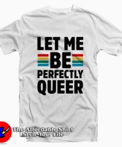 Let Me Be Perfectly Queer Tee Shirts