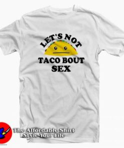 Lets Not Taco Bout Sex Funny Parody T shirt On Sale 2