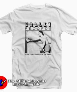 Look ‘Em Straight In The Ears Balley Record T-Shirt On Sale