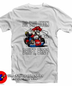 Mario Kart Do You Even Drift Bro Funny Unisex T Shirt On Sale 2