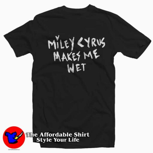 Miley Cyrus Makes Me Wet Graphic Unisex T-Shirt On Sale